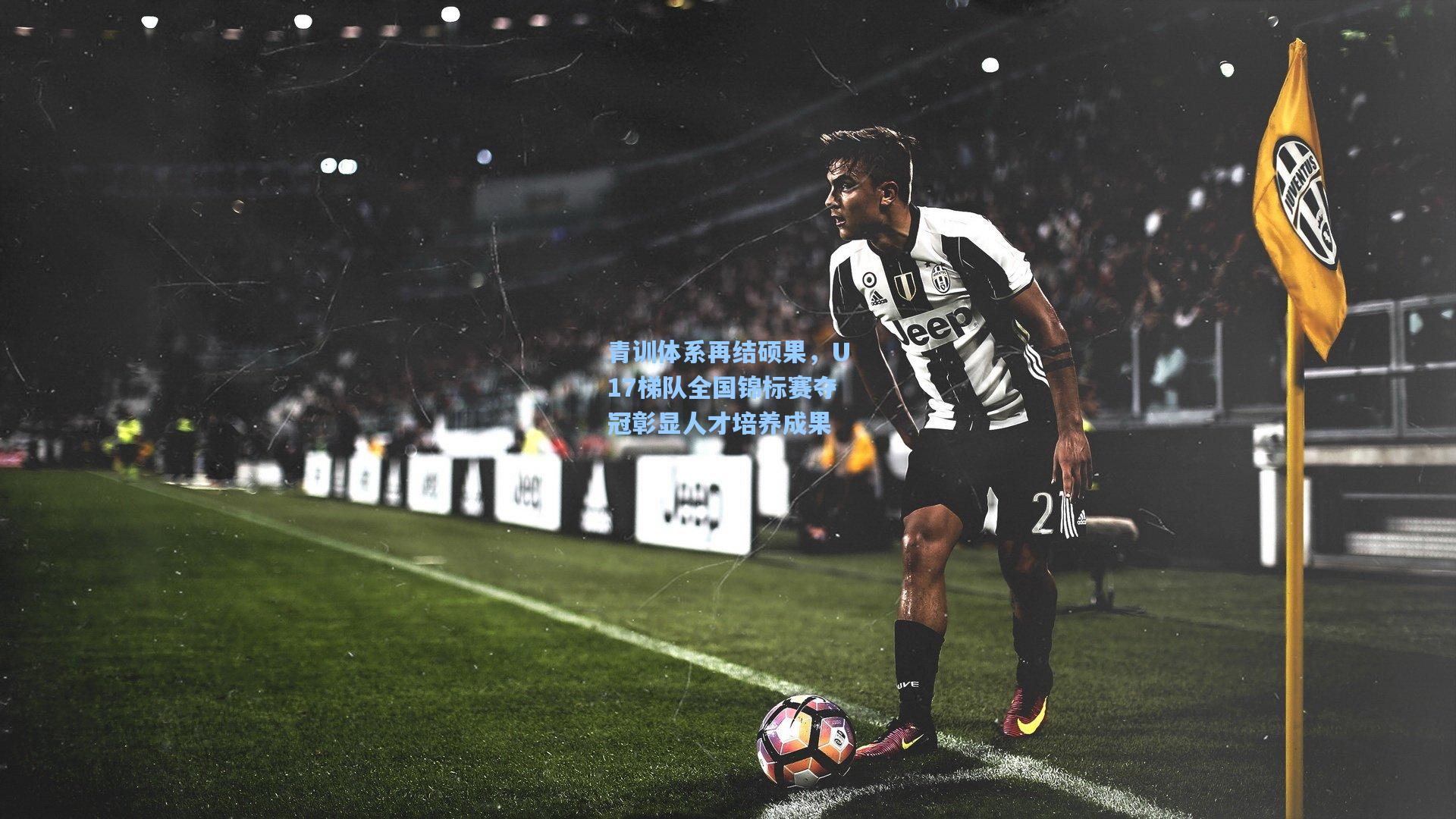 青训体系再结硕果,U17梯队全国锦标赛夺冠彰显人才培养成果