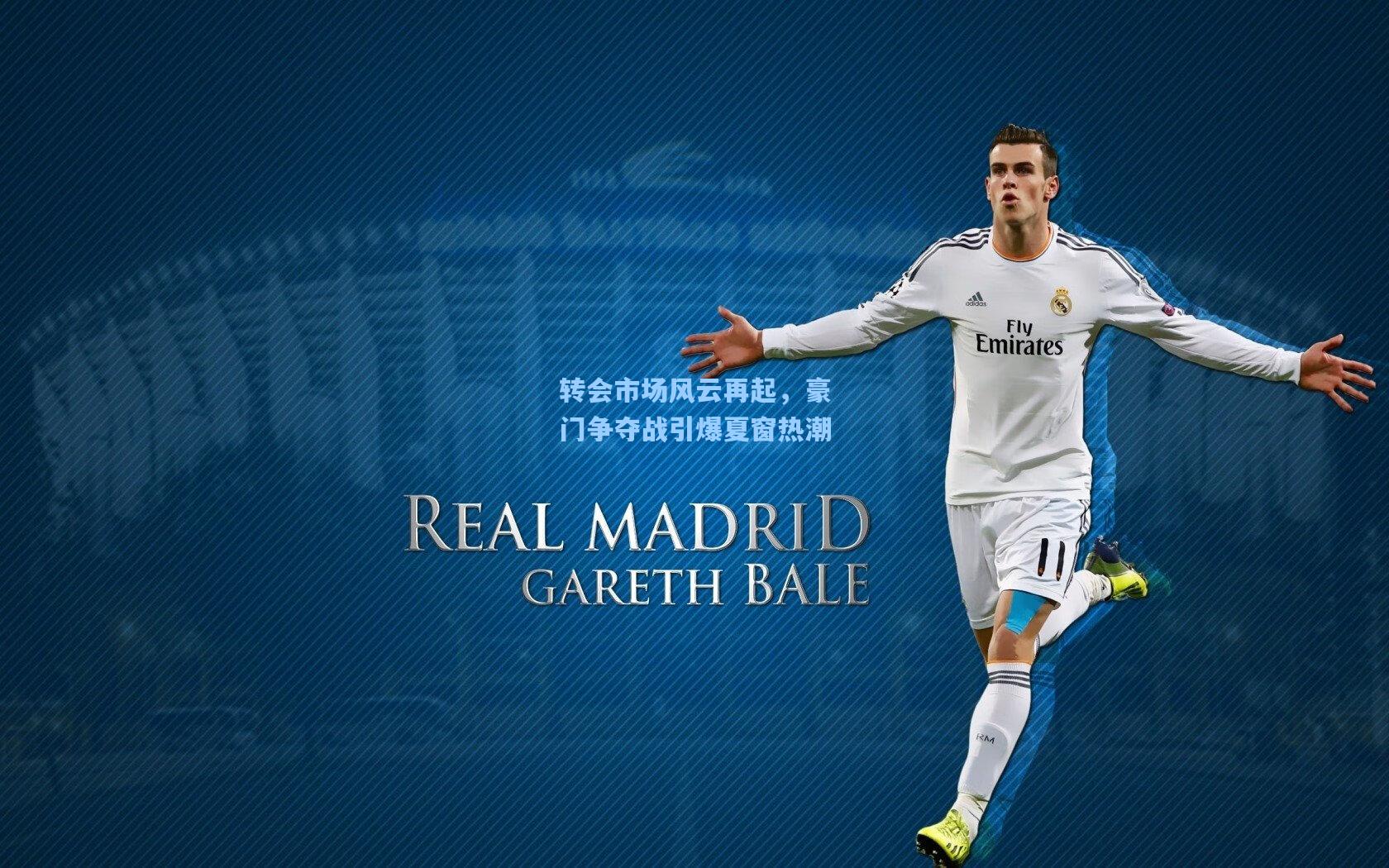 转会市场风云再起，豪门争夺战引爆夏窗热潮