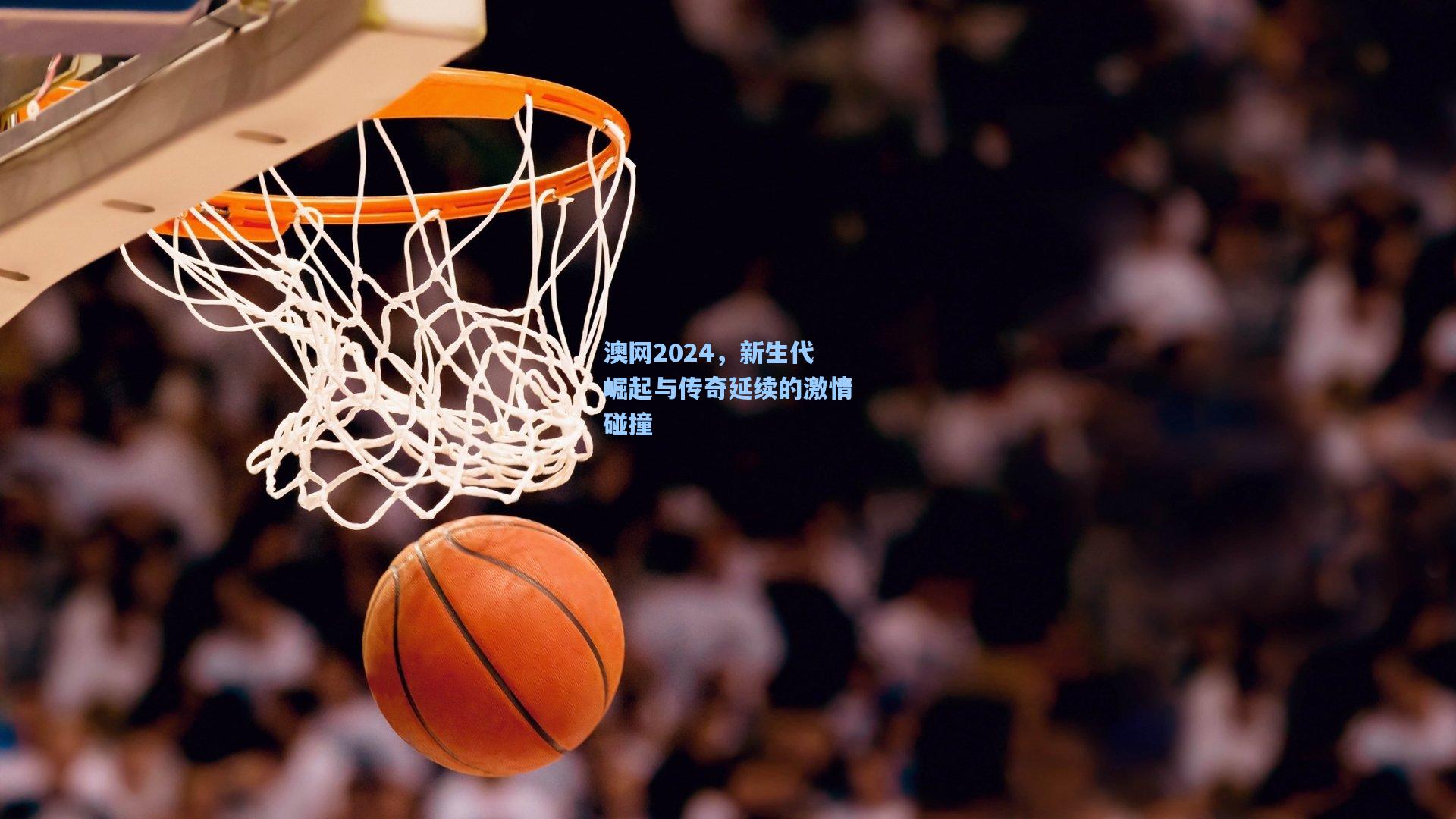 澳网2024，新生代崛起与传奇延续的激情碰撞