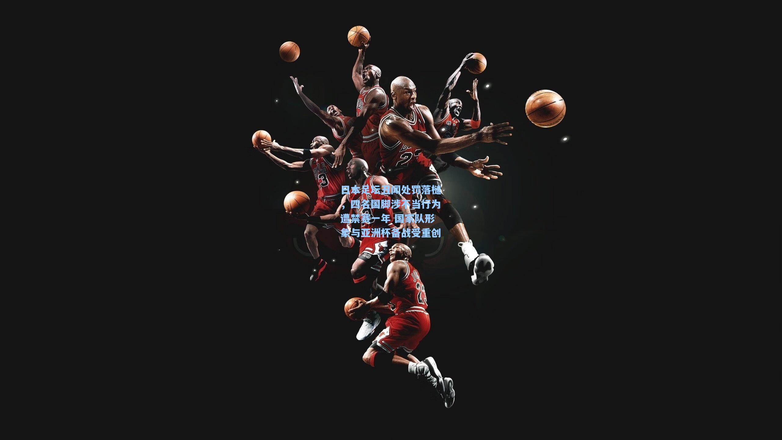 日本足坛丑闻处罚落槌，四名国脚涉不当行为遭禁赛一年 国家队形象与亚洲杯备战受重创