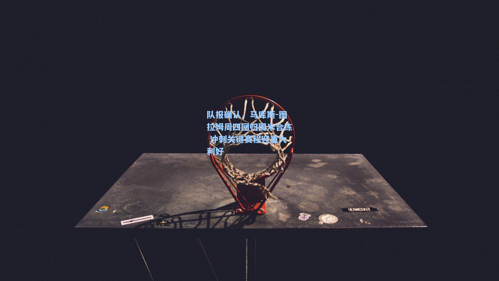 队报确认，马库斯-图拉姆周四回归国米合练 冲刺关键赛程迎重大利好