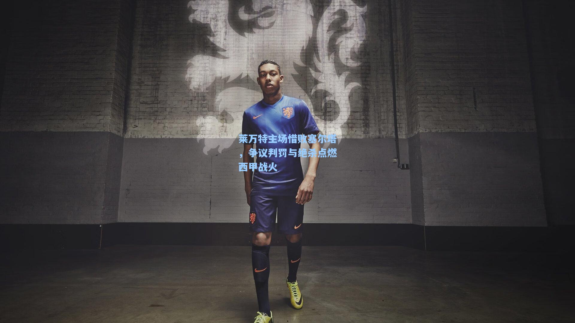 莱万特主场惜败塞尔塔，争议判罚与绝杀点燃西甲战火