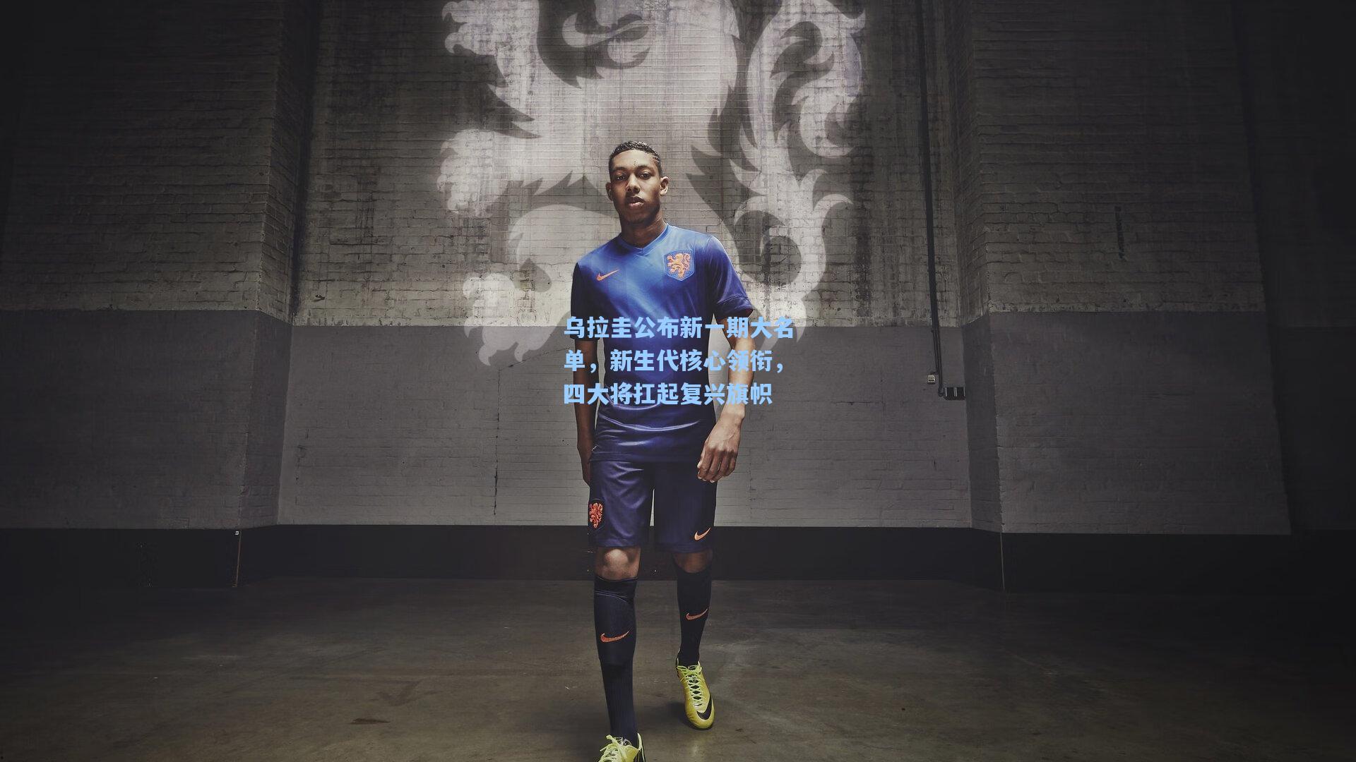 乌拉圭公布新一期大名单，新生代核心领衔，四大将扛起复兴旗帜