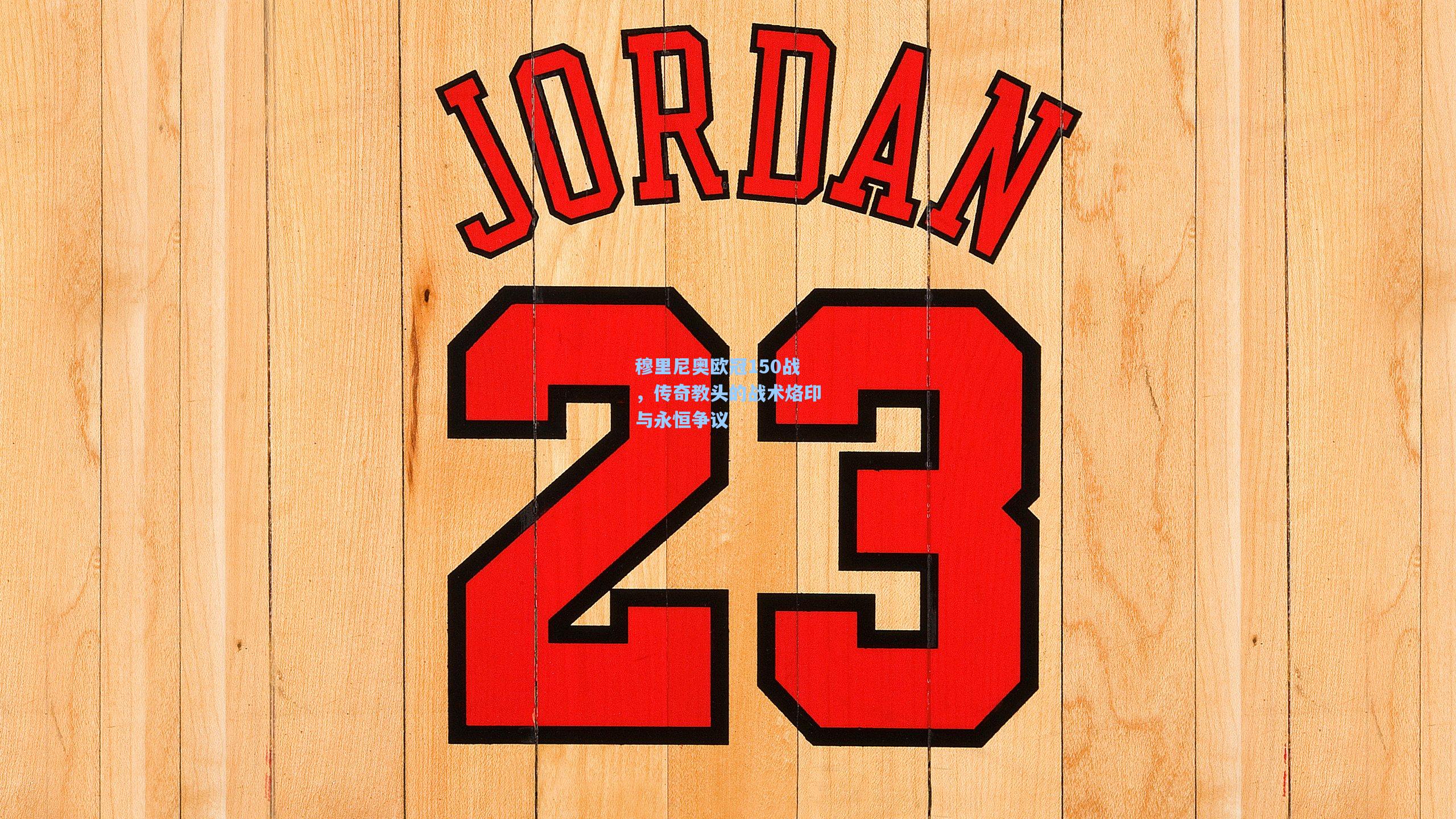 穆里尼奥欧冠150战，传奇教头的战术烙印与永恒争议