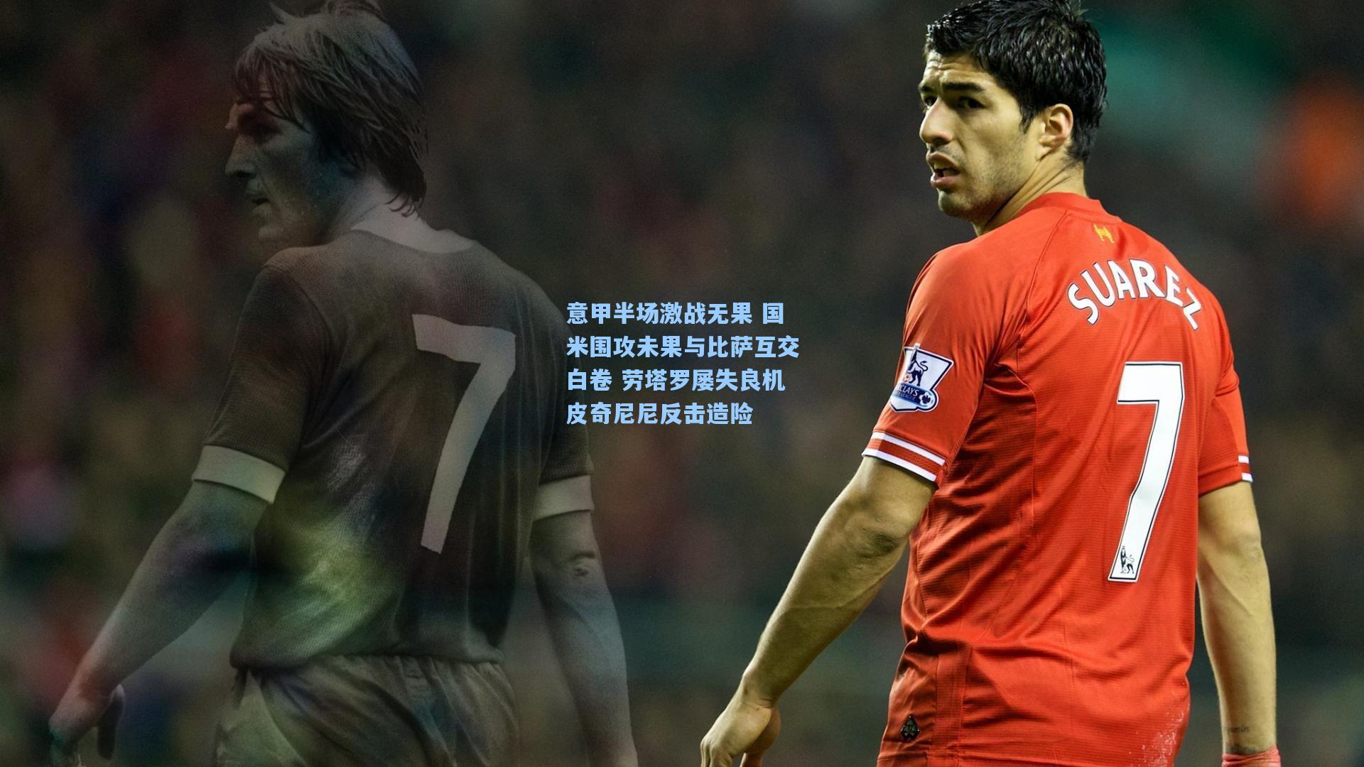 意甲半场激战无果 国米围攻未果与比萨互交白卷 劳塔罗屡失良机皮奇尼尼反击造险