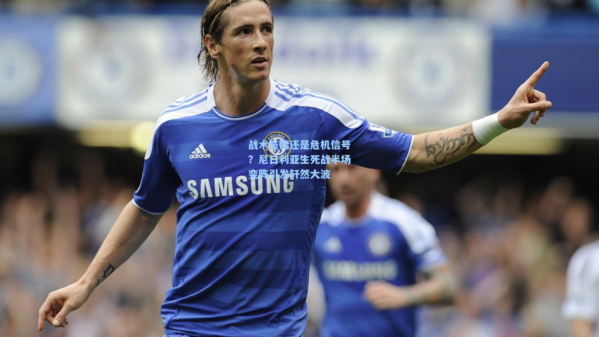 战术豪赌还是危机信号？尼日利亚生死战半场变阵引发轩然大波