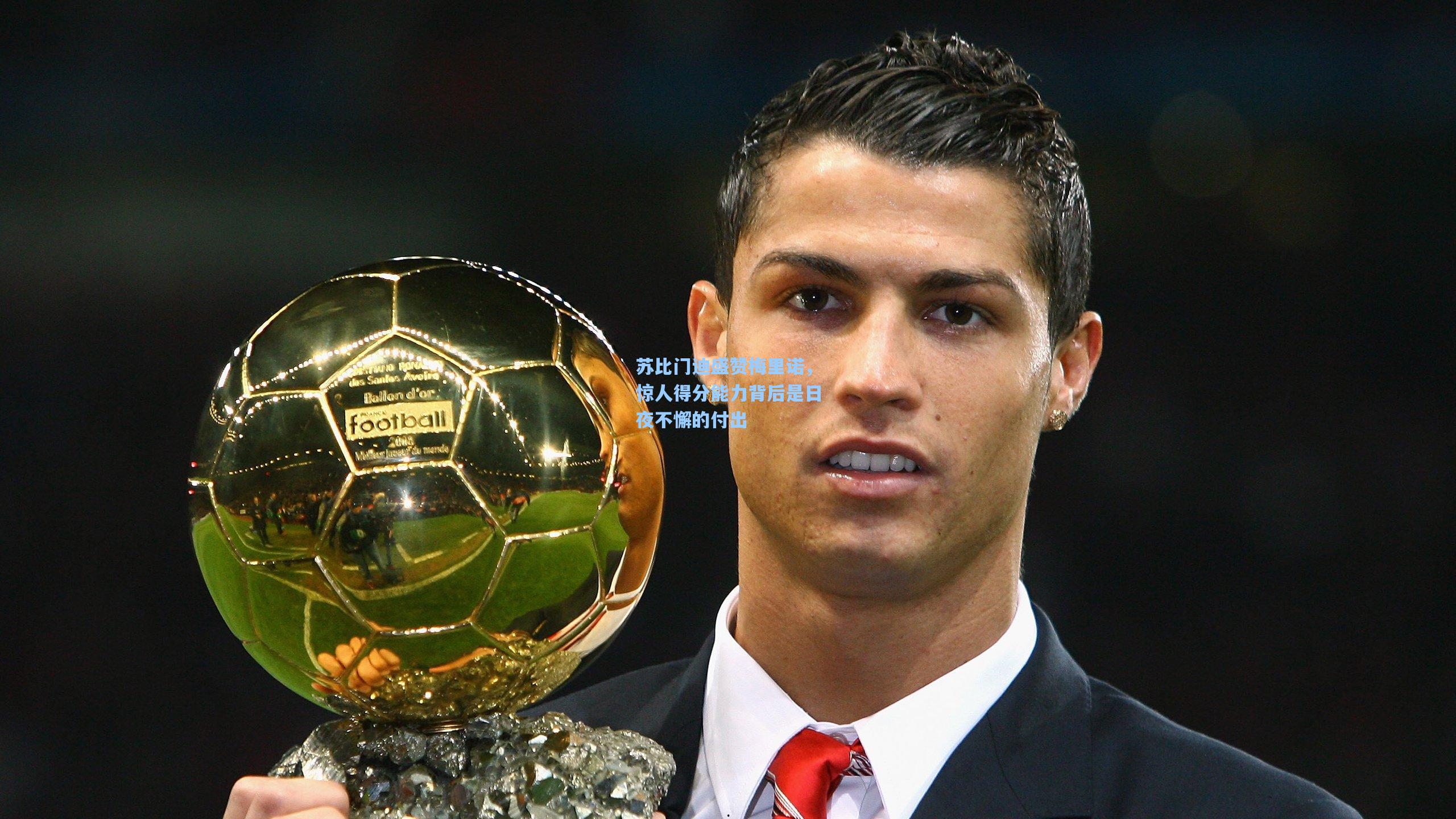 苏比门迪盛赞梅里诺，惊人得分能力背后是日夜不懈的付出