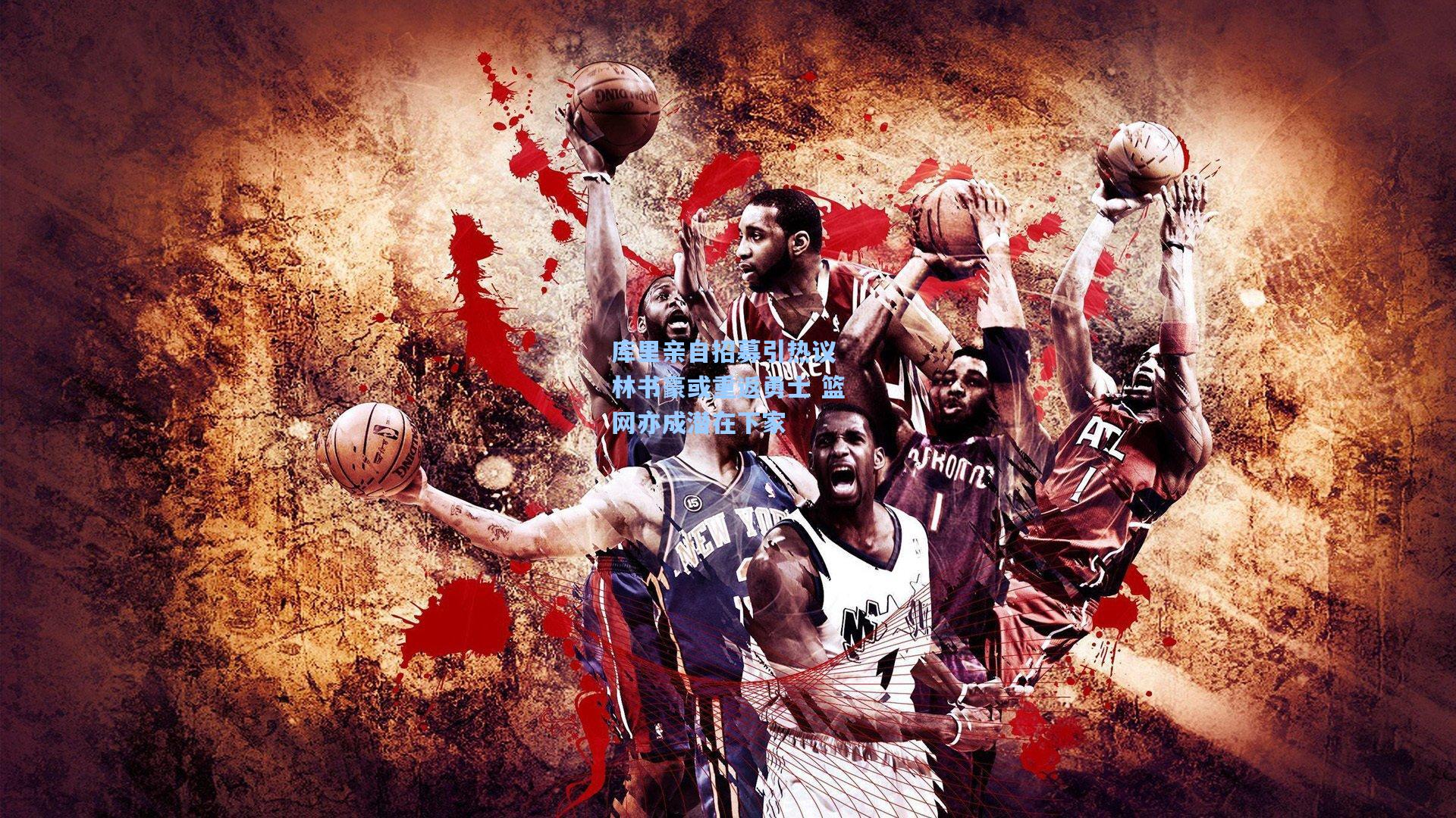 库里亲自招募引热议 林书豪或重返勇士 篮网亦成潜在下家