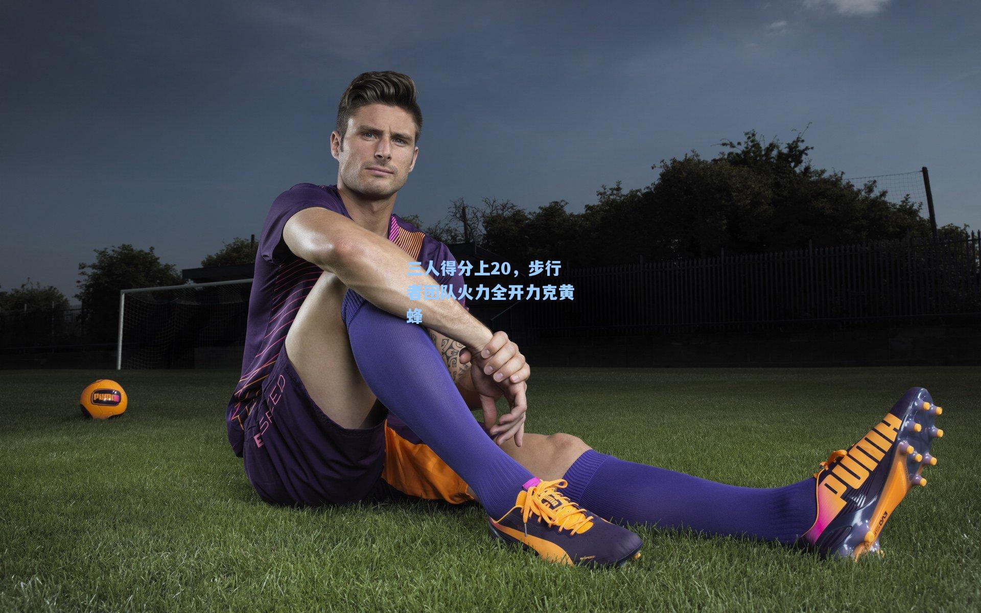 三人得分上20，步行者团队火力全开力克黄蜂