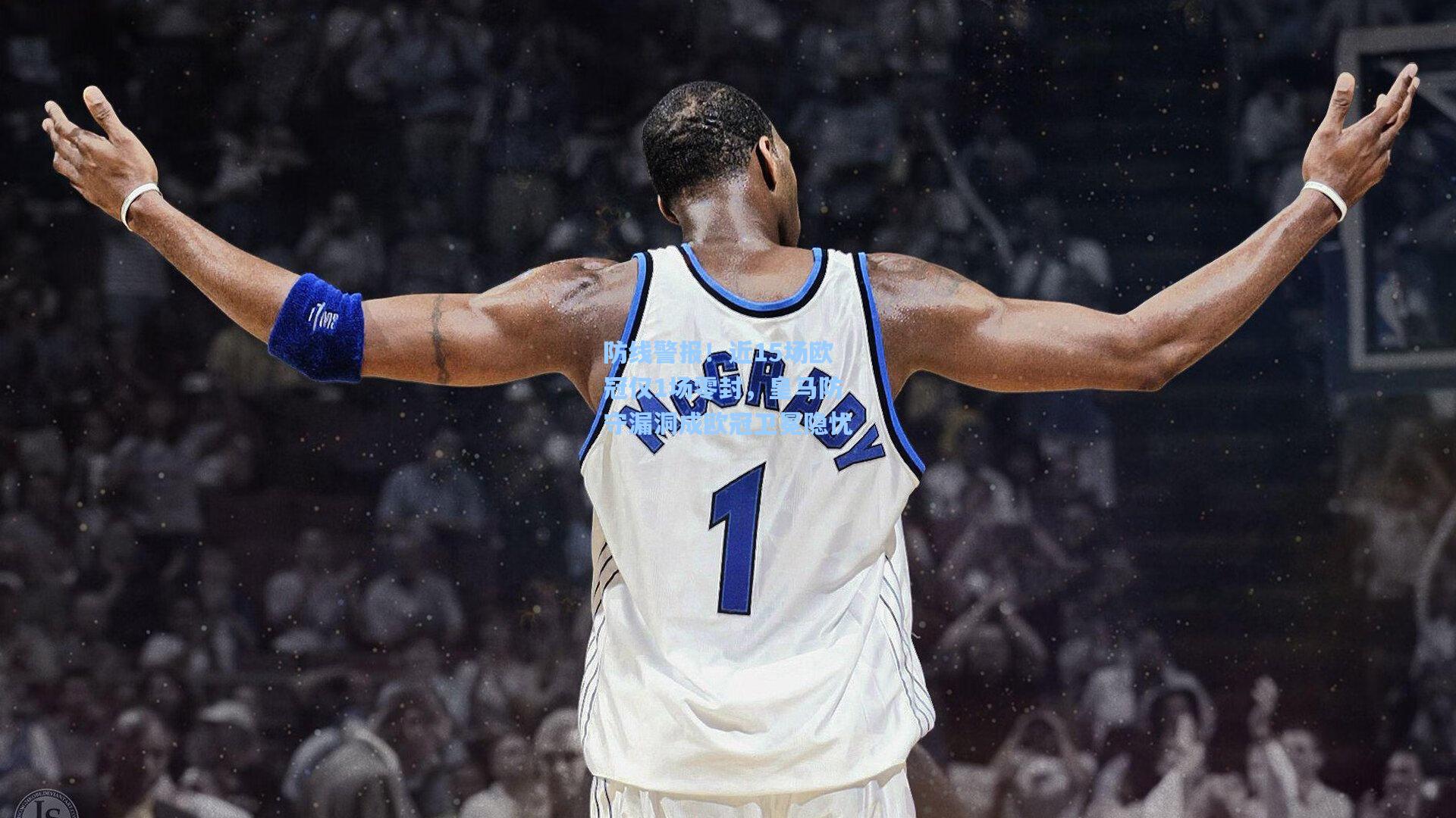 防线警报！近15场欧冠仅1场零封，皇马防守漏洞成欧冠卫冕隐忧