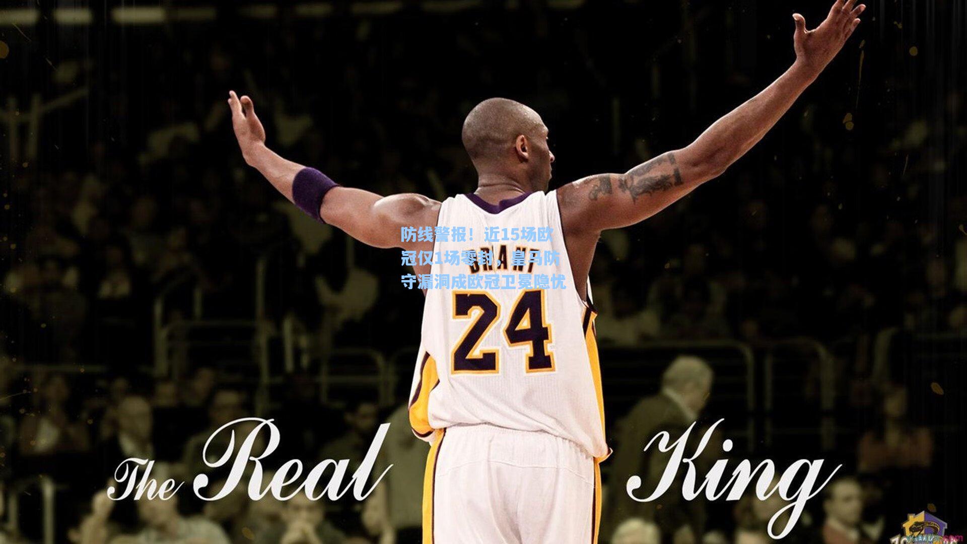 防线警报!近15场欧冠仅1场零封,皇马防守漏洞成欧冠卫冕隐忧